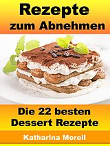 E-Book (epub) Rezepte zum Abnehmen - Die 22 besten Dessert Rezepte von Katharina Morell