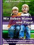 E-Book (epub) Wir lieben Papa und Mama! - Wie aus Scheidungskindern glückliche und starke Persönlichkeiten werden von Dipl. Psychologe Jens Seidel