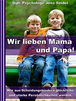 E-Book (epub) Wir lieben Papa und Mama! - Wie aus Scheidungskindern glückliche und starke Persönlichkeiten werden von Dipl. Psychologe Jens Seidel