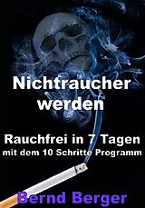 E-Book (epub) Nichtraucher werden - Rauchfrei in 7 Tagen mit dem 10 Schritte Programm von Bernd Berger