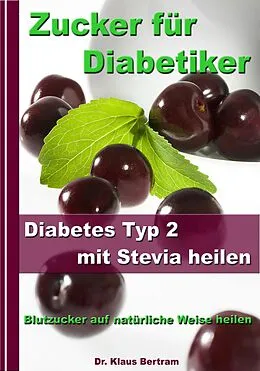 E-Book (epub) Zucker für Diabetiker - Diabetes Typ 2 mit Stevia heilen - Blutzucker auf natürliche Weise senken von Dr. Klaus Bertram