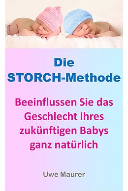E-Book (epub) Die Storch-Methode - Beeinflussen Sie das Geschlecht Ihres zukünftigen Babys ganz natürlich von Uwe Maurer