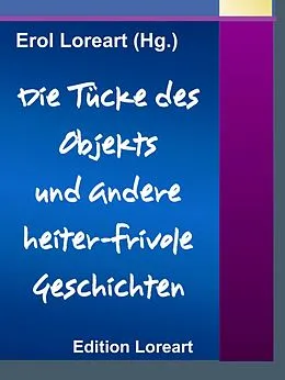 E-Book (epub) Die Tücke des Objekts und andere heiter-frivole Geschichten von Erol Loreart (Hg. )