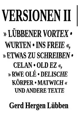 E-Book (epub) Versionen II ¦» Lübbener Vortex . Wurten . Ins Freie «» Etwas zu schreiben . Celan . Old Ez «, » Rwe Olé . Delische Körper . Matwich « und andere Texte von Gerd Hergen Lübben