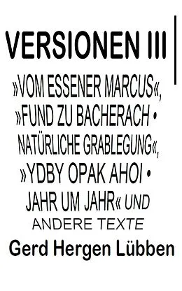 E-Book (epub) Versionen III ¦»Vom Essener Marcus«, »Fund zu Bacherach . Natürliche Grablegung«, »Ydby opak ahoi . Jahr um Jahr« und andere Texte von Gerd Hergen Lübben