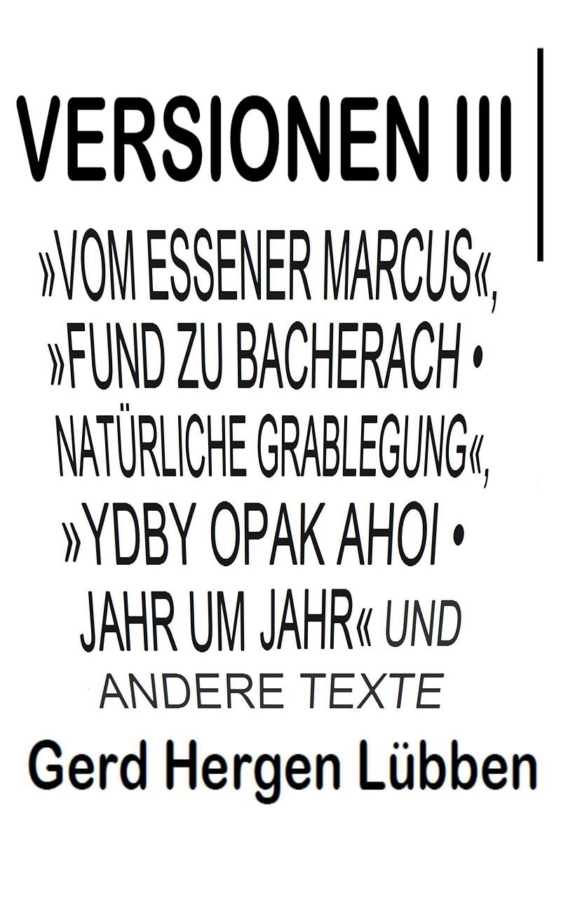Versionen III ¦»Vom Essener Marcus«, »Fund zu Bacherach . Natürliche Grablegung«, »Ydby opak ahoi . Jahr um Jahr« und andere Texte