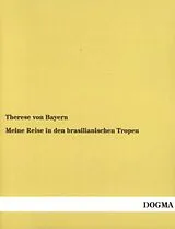 Kartonierter Einband Meine Reise in den brasilianischen Tropen von Therese von Bayern