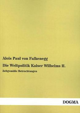 Kartonierter Einband Die Weltpolitik Kaiser Wilhelms II von Alois Paul von Falkenegg