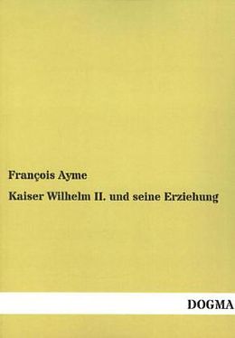 Kartonierter Einband Kaiser Wilhelm II. und seine Erziehung von François Ayme