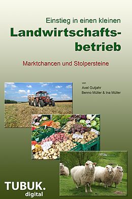 E-Book (epub) Einstieg in einen kleinen Landwirtschaftsbetrieb.Marktchancen und Stolpersteine von Axel Gutjahr, Ina Müller, Benno Müller