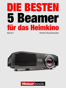 E-Book (epub) Die besten 5 Beamer für das Heimkino (Band 5) von Robert Glueckshoefer