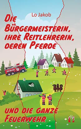 E-Book (epub) Die Bürgermeisterin, ihre Reitlehrerin, deren Pferde und die ganze Feuerwehr von Lo Jakob