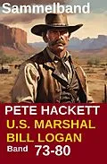 E-Book (epub) U.S. Marshal Bill Logan, Band 73-80: Acht Romane (U.S. Marshal Western Sammelband) von Pete Hackett