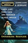 E-Book (epub) Unsterbliche Hexenliebe: Mitternachtsthriller Sammelband 4 Romane von Alfred Bekker, Carol East, Ann Murdoch