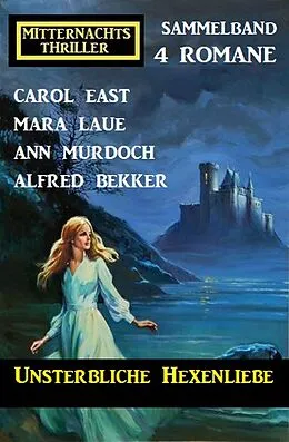 E-Book (epub) Unsterbliche Hexenliebe: Mitternachtsthriller Sammelband 4 Romane von Alfred Bekker, Carol East, Ann Murdoch