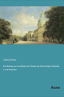 Kartonierter Einband Ein Beitrag zur Geschichte der Musik am Hofe König Friedrichs I. von Preussen von Alfred Ebert
