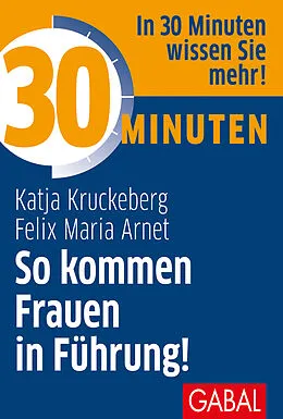 E-Book (epub) 30 Minuten So kommen Frauen in Führung! von Katja Kruckeberg, Felix Maria Arnet