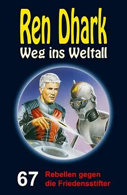 E-Book (epub) Ren Dhark - Weg ins Weltall 67: Rebellen gegen die Friedensstifter von Andreas Zwengel, Achim Mehnert, Nina Morawietz