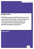 E-Book (pdf) Modellierung und Implementierung einer relationalen Datenbank zur Verwaltung von biotechnologischen Prozessdaten als Grundstein für die Einführung eines Qualitätsmanagementsystems von Matthias Pfister