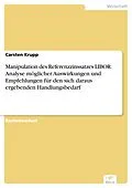 E-Book (pdf) Manipulation des Referenzzinssatzes LIBOR: Analyse möglicher Auswirkungen und Empfehlungen für den sich daraus ergebenden Handlungsbedarf von Carsten Krupp