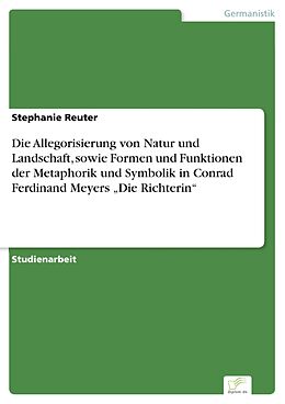 E-Book (pdf) Die Allegorisierung von Natur und Landschaft, sowie Formen und Funktionen der Metaphorik und Symbolik in Conrad Ferdinand Meyers "Die Richterin" von Stephanie Reuter