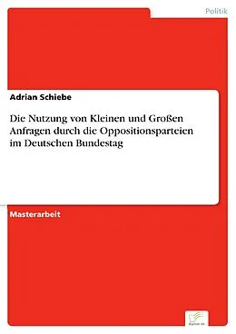 E-Book (pdf) Die Nutzung von Kleinen und Großen Anfragen durch die Oppositionsparteien im Deutschen Bundestag von Adrian Schiebe
