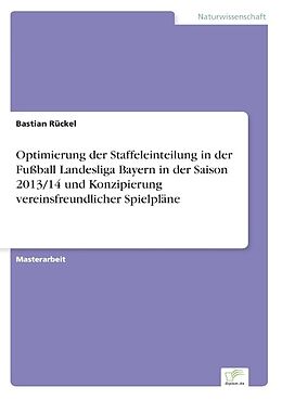 Kartonierter Einband Optimierung der Staffeleinteilung in der Fußball Landesliga Bayern in der Saison 2013/14 und Konzipierung vereinsfreundlicher Spielpläne von Bastian Rückel