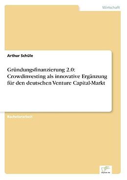 Kartonierter Einband Gründungsfinanzierung 2.0: Crowdinvesting als innovative Ergänzung für den deutschen Venture Capital-Markt von Arthur Schüle