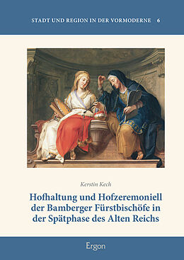 Fester Einband Hofhaltung und Hofzeremoniell der Bamberger Fürstbischöfe in der Spätphase des Alten Reichs von Kerstin Kech