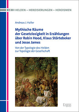 Fester Einband Mythische Räume der Gesetzlosigkeit in Erzählungen über Robin Hood, Klaus Störtebeker und Jesse James von Andreas J. Haller