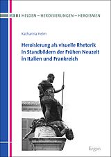 E-Book (pdf) Heroisierung als visuelle Rhetorik in Standbildern der Frühen Neuzeit in Italien und Frankreich von Katharina Helm