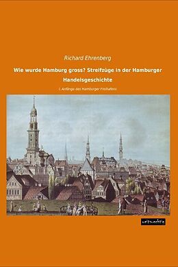 Kartonierter Einband Wie wurde Hamburg gross? Streifzüge in der Hamburger Handelsgeschichte von Richard Ehrenberg
