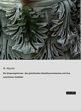 Kartonierter Einband Die Ursprungsformen des griechischen Akanthusornamentes und ihre natürlichen Vorbilder von M. Meurer