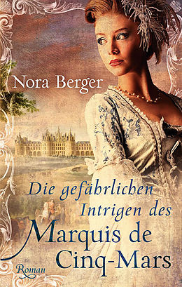 E-Book (epub) Die gefährlichen Intrigen des Marquis de Cinq-Mars von Nora Berger