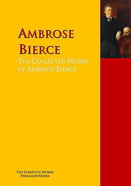 E-Book (epub) The Collected Works of Ambrose Bierce von Ambrose Bierce, Adolphe Danziger