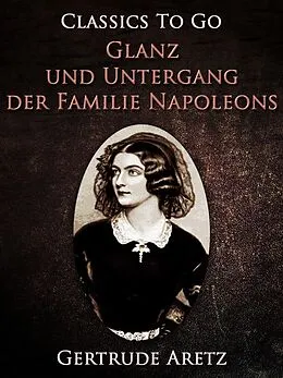 E-Book (epub) Glanz und Untergang der Familie Napoleons von Gertrude Aretz