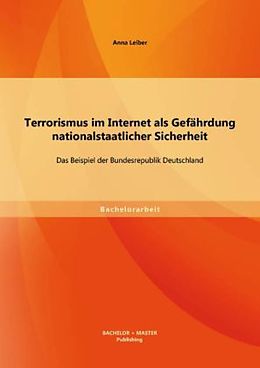 Kartonierter Einband Terrorismus im Internet als Gefährdung nationalstaatlicher Sicherheit: Das Beispiel der Bundesrepublik Deutschland von Anna Leiber