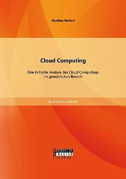 Kartonierter Einband Cloud Computing: Eine kritische Analyse des Cloud Computings im gewerblichen Bereich von Matthias Burkert