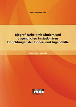 Kartonierter Einband Biografiearbeit mit Kindern und Jugendlichen in stationären Einrichtungen der Kinder- und Jugendhilfe von Karin Baumgärtner