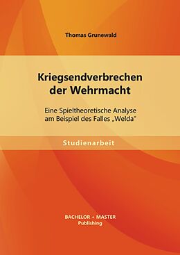 E-Book (pdf) Kriegsendverbrechen der Wehrmacht: Eine Spieltheoretische Analyse am Beispiel des Falles "Welda" von Thomas Grunewald