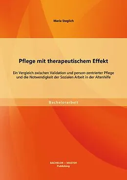 E-Book (pdf) Pflege mit therapeutischem Effekt: Ein Vergleich zwischen Validation und person-zentrierter Pflege und die Notwendigkeit der Sozialen Arbeit in der Altenhilfe von Maria Steglich