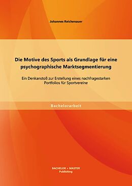 E-Book (pdf) Die Motive des Sports als Grundlage für eine psychographische Marktsegmentierung: Ein Denkanstoß zur Erstellung eines nachfragestarken Portfolios für Sportvereine von Johannes Reichenauer