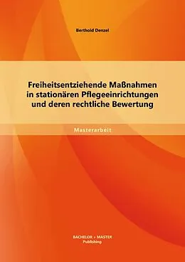 E-Book (pdf) Freiheitsentziehende Maßnahmen in stationären Pflegeeinrichtungen und deren rechtliche Bewertung von Berthold Denzel