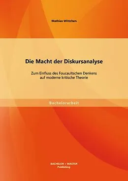 E-Book (pdf) Die Macht der Diskursanalyse: Zum Einfluss des Foucaultschen Denkens auf moderne kritische Theorie von Mathias Wittchen