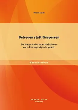 E-Book (pdf) Betreuen statt Einsperren: Die Neuen Ambulanten Maßnahmen nach dem Jugendgerichtsgesetz von Michel Stade
