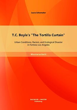 eBook (pdf) T.C. Boyle's "The Tortilla Curtain": Urban Conditions, Racism, and Ecological Disaster in Fortress Los Angeles de Laura Schomaker