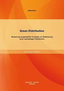 E-Book (pdf) Green Distribution: Bewertung ausgewählter Konzepte zur Realisierung einer nachhaltigen Distribution von Andre Roux