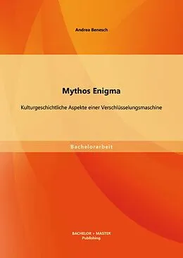 E-Book (pdf) Mythos Enigma: Kulturgeschichtliche Aspekte einer Verschlüsselungsmaschine von Andrea Benesch