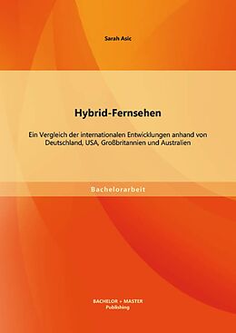 E-Book (pdf) Hybrid-Fernsehen: Ein Vergleich der internationalen Entwicklungen anhand von Deutschland, USA, Großbritannien und Australien von Sarah Asic