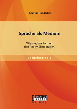 E-Book (pdf) Sprache als Medium: Wie mediale Formen den Poetry Slam prägen von Andreas Hundacker